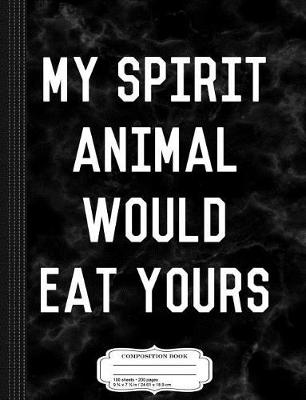 Book cover for My Spirit Animal Would Eat Yours Composition Notebook