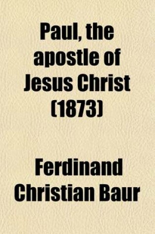 Cover of Paul, the Apostle of Jesus Christ (Volume 1); The Apostle of Jesus Christ His Life and Works, His Epistles and Teachings a Contribution to a Critical History of Primitive Christianity