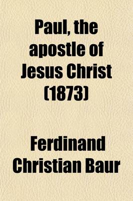 Book cover for Paul, the Apostle of Jesus Christ (Volume 1); The Apostle of Jesus Christ His Life and Works, His Epistles and Teachings a Contribution to a Critical History of Primitive Christianity