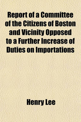 Book cover for Report of a Committee of the Citizens of Boston and Vicinity Opposed to a Further Increase of Duties on Importations Volume 15