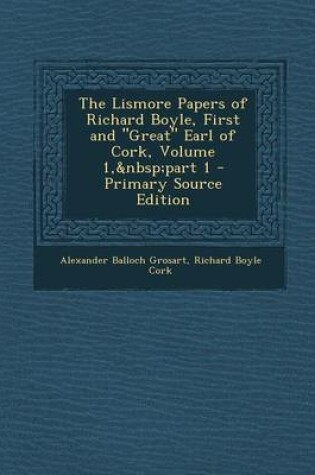 Cover of The Lismore Papers of Richard Boyle, First and Great Earl of Cork, Volume 1, Part 1 - Primary Source Edition