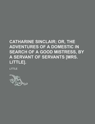 Book cover for Catharine Sinclair; Or, the Adventures of a Domestic in Search of a Good Mistress, by a Servant of Servants [Mrs. Little].