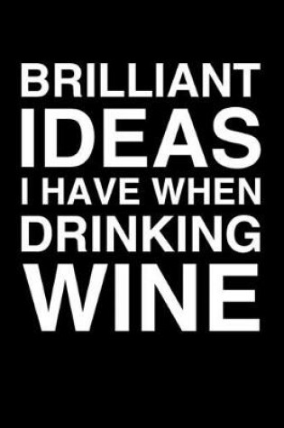 Cover of Brilliant Ideas I Have When Drinking Wine