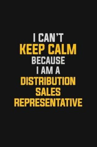 Cover of I Can't Keep Calm Because I Am A Distribution Sales Representative