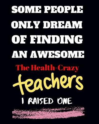 Book cover for Some people only Dream Of finding an awsome the health-crazy teachers I raised one