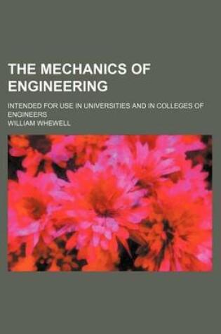 Cover of The Mechanics of Engineering; Intended for Use in Universities and in Colleges of Engineers