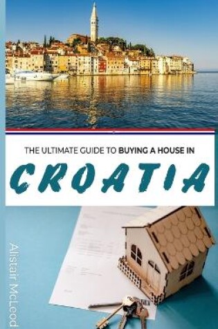 Cover of The Ultimate Guide to Buying a House in Croatia