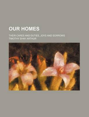 Book cover for Our Homes; Their Cares and Duties, Joys and Sorrows