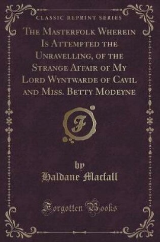 Cover of The Masterfolk Wherein Is Attempted the Unravelling, of the Strange Affair of My Lord Wyntwarde of Cavil and Miss. Betty Modeyne (Classic Reprint)