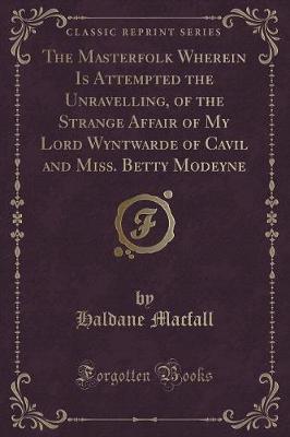 Book cover for The Masterfolk Wherein Is Attempted the Unravelling, of the Strange Affair of My Lord Wyntwarde of Cavil and Miss. Betty Modeyne (Classic Reprint)