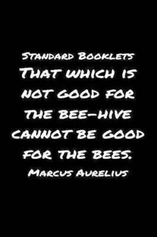 Cover of Standard Booklets That Which Is Not Good for The Beehive Cannot Be Good For The Bees Marcus Aurelius