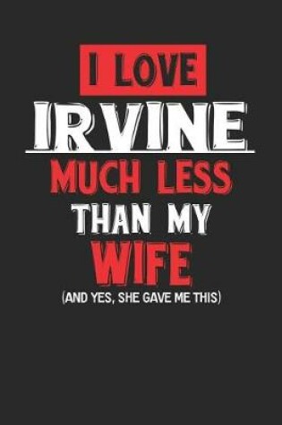 Cover of I Love Irvine Much Less Than My Wife (and Yes, She Gave Me This)