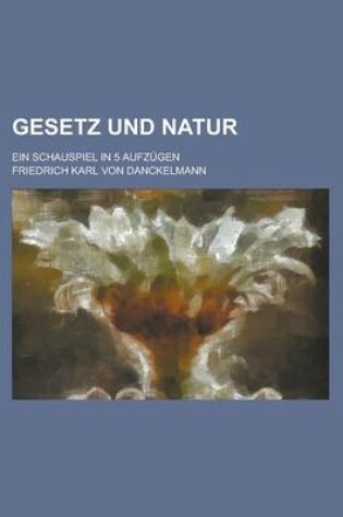 Cover of Gesetz Und Natur; Ein Schauspiel in 5 Aufzugen