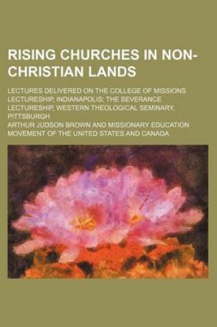 Cover of Rising Churches in Non-Christian Lands; Lectures Delivered on the College of Missions Lectureship, Indianapolis the Severance Lectureship, Western Theological Seminary, Pittsburgh