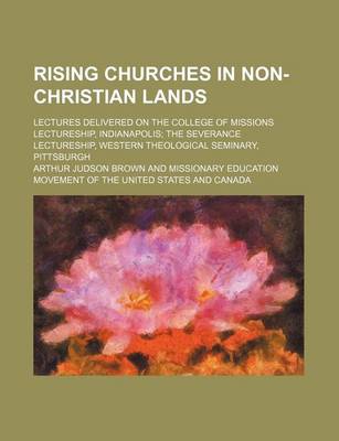 Book cover for Rising Churches in Non-Christian Lands; Lectures Delivered on the College of Missions Lectureship, Indianapolis the Severance Lectureship, Western Theological Seminary, Pittsburgh