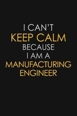 Cover of I Can't Keep Calm Because I Am A Manufacturing Engineer