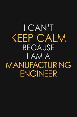 Book cover for I Can't Keep Calm Because I Am A Manufacturing Engineer