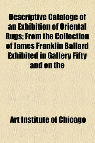 Cover of Descriptive Cataloge of an Exhibition of Oriental Rugs; From the Collection of James Franklin Ballard Exhibited in Gallery Fifty and on the Main Staircase From, November 28, 1922, to February, 1923