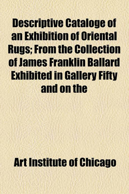 Book cover for Descriptive Cataloge of an Exhibition of Oriental Rugs; From the Collection of James Franklin Ballard Exhibited in Gallery Fifty and on the Main Staircase From, November 28, 1922, to February, 1923