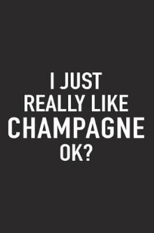 Cover of I Just Really Like Champagne Ok?