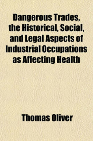 Cover of Dangerous Trades, the Historical, Social, and Legal Aspects of Industrial Occupations as Affecting Health