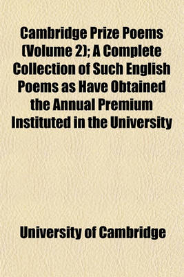 Book cover for Cambridge Prize Poems (Volume 2); A Complete Collection of Such English Poems as Have Obtained the Annual Premium Instituted in the University