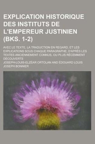 Cover of Explication Historique Des Instituts de L'Empereur Justinien; Avec Le Texte, La Traduction En Regard, Et Les Explications Sous Chaque Paragraphe, D'Ap