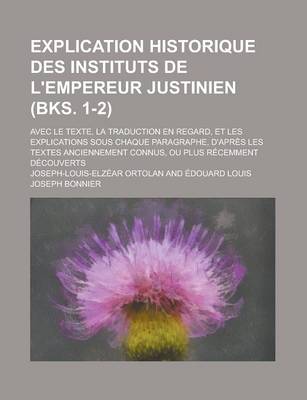 Book cover for Explication Historique Des Instituts de L'Empereur Justinien; Avec Le Texte, La Traduction En Regard, Et Les Explications Sous Chaque Paragraphe, D'Ap