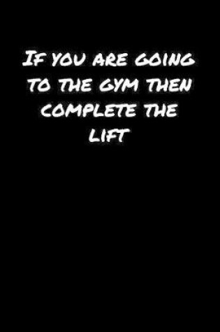 Cover of If You Are Going To The Gym Then Complete The Lift