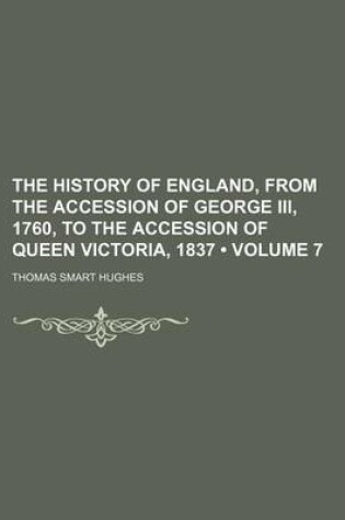 Cover of The History of England, from the Accession of George III, 1760, to the Accession of Queen Victoria, 1837 (Volume 7)