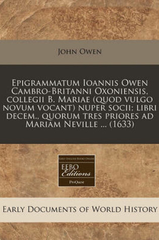Cover of Epigrammatum Ioannis Owen Cambro-Britanni Oxoniensis, Collegii B. Mariae (Quod Vulgo Novum Vocant) Nuper Socii; Libri Decem., Quorum Tres Priores Ad M