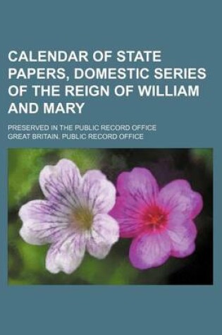 Cover of Calendar of State Papers, Domestic Series of the Reign of William and Mary; Preserved in the Public Record Office