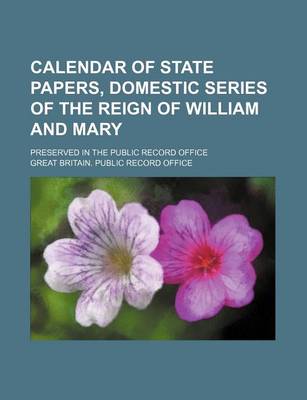 Book cover for Calendar of State Papers, Domestic Series of the Reign of William and Mary; Preserved in the Public Record Office