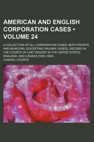 Cover of American and English Corporation Cases (Volume 24); A Collection of All Corporation Cases, Both Private and Municipal (Excepting Railway Cases), Decided in the Courts of Last Resort in the United States, England, and Canada [1883-1894]