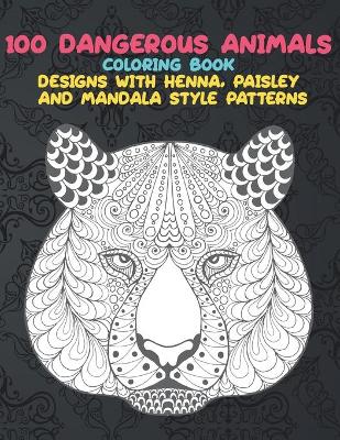 Cover of 100 Dangerous Animals - Coloring Book - Designs with Henna, Paisley and Mandala Style Patterns