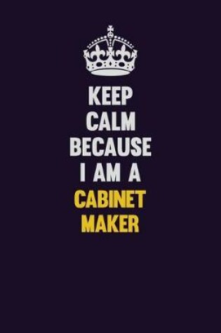 Cover of Keep Calm Because I Am A Cabinet Maker