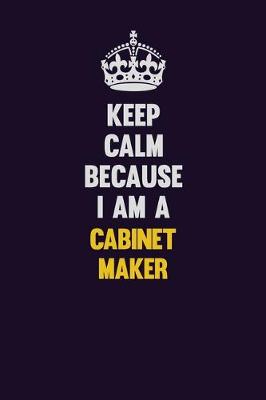 Book cover for Keep Calm Because I Am A Cabinet Maker