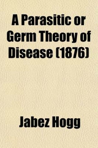 Cover of A Parasitic or Germ Theory of Disease; The Skin, the Eye and Other Affections
