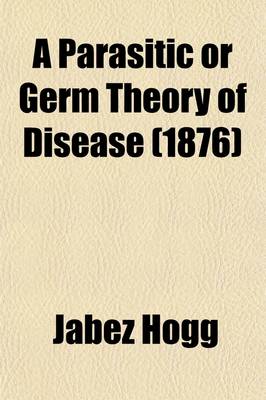 Book cover for A Parasitic or Germ Theory of Disease; The Skin, the Eye and Other Affections