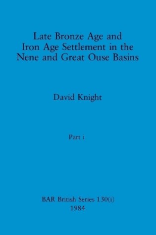 Cover of Late Bronze Age and Iron Age Settlement in the Nene and Great Ouse Basins, Part i