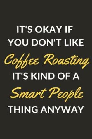 Cover of It's Okay If You Don't Like Coffee Roasting It's Kind Of A Smart People Thing Anyway