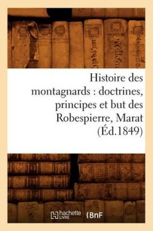 Cover of Histoire Des Montagnards: Doctrines, Principes Et But Des Robespierre, Marat, (Ed.1849)