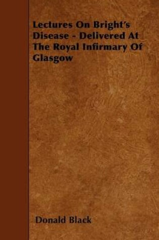 Cover of Lectures On Bright's Disease - Delivered At The Royal Infirmary Of Glasgow