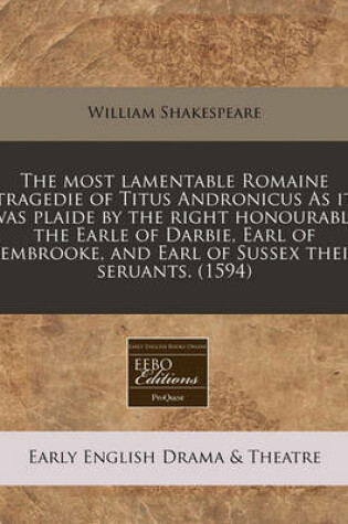 Cover of The Most Lamentable Romaine Tragedie of Titus Andronicus as It Was Plaide by the Right Honourable the Earle of Darbie, Earl of Pembrooke, and Earl of Sussex Their Seruants. (1594)