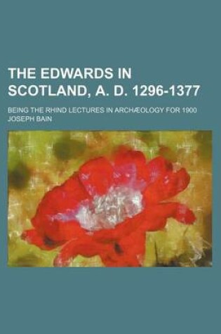 Cover of The Edwards in Scotland, A. D. 1296-1377; Being the Rhind Lectures in Archaeology for 1900