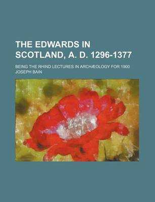 Book cover for The Edwards in Scotland, A. D. 1296-1377; Being the Rhind Lectures in Archaeology for 1900