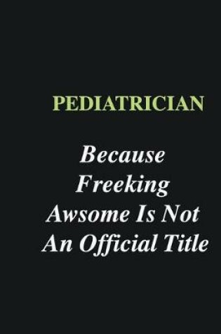 Cover of Pediatrician Because Freeking Awsome is Not An Official Title