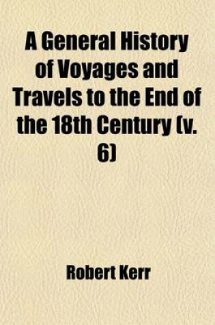 Cover of A General History of Voyages and Travels to the End of the 18th Century (Volume 6)