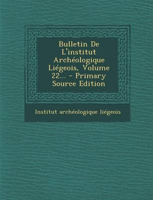 Book cover for Bulletin de L'Institut Archeologique Liegeois, Volume 22... - Primary Source Edition
