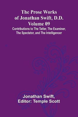 Book cover for The Prose Works of Jonathan Swift, D.D. - Volume 09; Contributions to The Tatler, The Examiner, The Spectator, and The Intelligencer